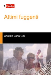 Attimi fuggenti libro di Goi Aristide Loris