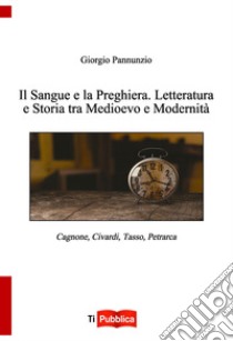 Il sangue e la preghiera. Letteratura e storia tra Medioevo e modernità libro di Pannunzio Giorgio