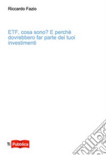 Etf, cosa sono? E perché dovrebbero far parte dei tuoi investimenti libro di Fazio Riccardo