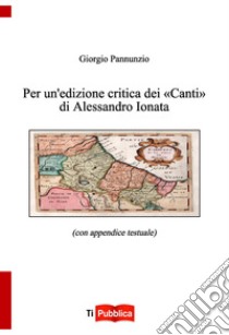 Per un'edizione critica dei «Canti» di Alessandro Ionata libro di Pannunzio Giorgio