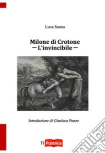 Milone di Crotone. L'invincibile libro di Sanna Luca