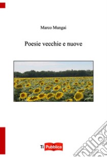 Poesie vecchie e nuove libro di Mungai Marco