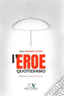 L'eroe quotidiano. Riflessioni di un filosofo libro di Steinberg Guzman Delia