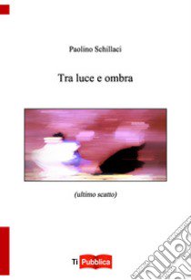 Tra luce e ombra libro di Schillaci Paolino