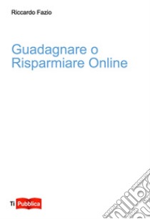 Guadagnare o risparmiare online libro di Fazio Riccardo