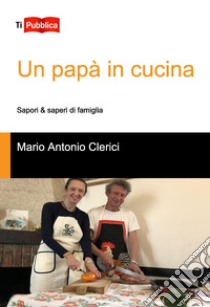 Un papà in cucina libro di Mario Antonio Clerici