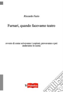 Furnari, quando facevamo teatro. Ovvero di come scrivevamo i copioni, provavamo e poi andavamo in scena libro di Fazio Riccardo