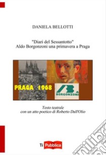 «Diari del Sessantotto». Aldo Borgonzoni una primavera a Praga libro di Bellotti Daniela