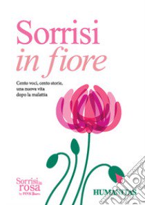 Sorrisi in fiore. Cento voci, cento storie una nuova vita dopo la malattia libro di Fondazione Humanitas per la Ricerca (cur.)