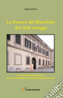 La Novara del Bianchini dal 1828 ad oggi. Conversazioni intorno a «Le cose rimarchevoli della città di Novara» libro di Tuniz Dorino; Borlandelli Susanna; Mongiat Emiliana