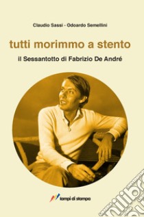 Tutti morimmo a stento. Il Sessantotto di Fabrizio De André libro di Sassi Claudio; Semellini Odoardo