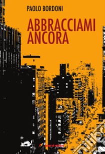 Abbracciami ancora libro di Bordoni Paolo