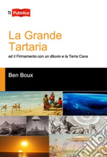 La Grande Tartaria ed il firmamento con un diluvio e la Terra Cava libro di Boux Ben