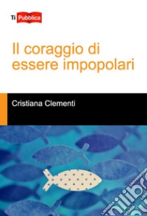 Il coraggio di essere impopolari libro di Clementi Cristiana