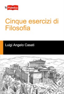 Cinque esercizi di filosofia libro di Casati Luigi Angelo