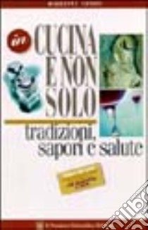 In cucina e non solo. Tradizioni, sapori e salute. Guida ad una alimentazione razionale per diabetici e non libro di Fatati Giuseppe