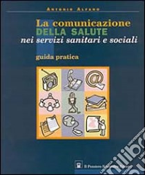 La comunicazione della salute nei servizi sanitari e sociali. Guida pratica libro di Alfano Antonio