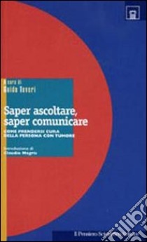 Saper ascoltare, saper comunicare. Come prendersi cura della persona con tumore libro di Tuveri G. (cur.)