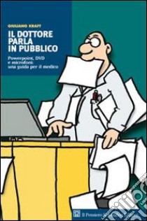 Il dottore parla in pubblico. Powerpoint, DVD e microfoni: una guida per il medico libro di Kraft Giuliano