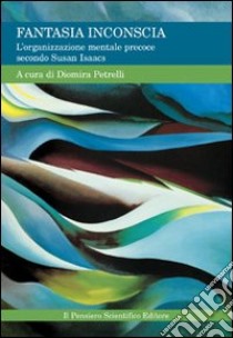 Fantasia inconscia. L'organizzazione mentale precoce secondo Susan Isaacs libro di Petrelli D. (cur.)