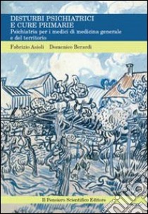 Disturbi psichiatrici e cure primarie. Psichiatria per i medici di medicina generale e del territorio libro di Asioli Fabrizio; Berardi Domenico