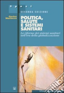 Politica, salute e sistemi sanitari. Le riforme dei sistemi sanitari nell'era della globalizzazione libro di Maciocco Gavino