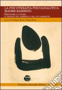 La psicoterapia psicoanalitica madre-bambino. Prevenire e curare il disagio del bambino e del suo ambiente libro di Bruno G. (cur.); Norsa E. (cur.)