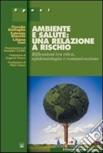 Ambiente e salute: una relazione a rischio. Riflessioni tra etica, epidemiologia e comunicazione libro di Battaglia Fiorella; Bianchi Fabrizio; Cori Liliana