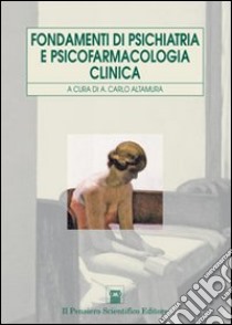 Fondamenti di psichiatria e psicofarmacologia clinica libro di Altamura A. C. (cur.)