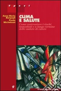 Clima e salute. Come contrastare i rischi immediati e a lungo termine delle ondate di calore libro di Bargagli Anna M.; Michelozzi Paola