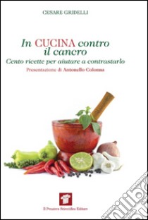 In cucina contro il cancro. Cento ricette per aiutare e contrastarlo libro di Gridelli Cesare