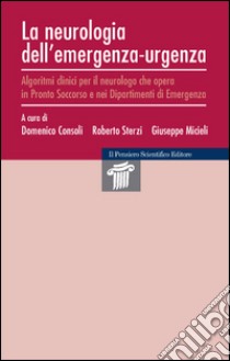 La neurologia dell'emergenza-urgenza. Algoritmi clinici per il neurologo che opera in Pronto Soccorso e nei dipartimenti di emergenza libro di Consoli Domenico; Sterzi Roberto; Micieli Giuseppe