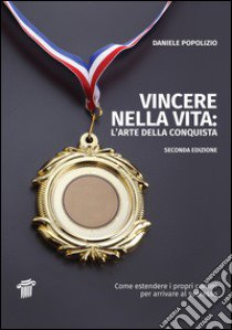 Vincere nella vita. L'arte della conquista. Come estendere i propri confini per arrivare al successo libro di Popolizio Daniele