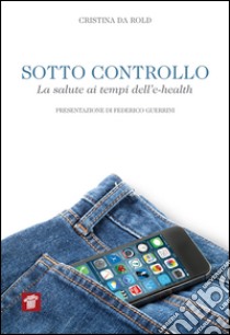 Sotto controllo. La salute ai tempi dell'e-health libro di Da Rold Cristina