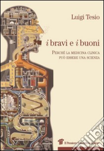 I bravi e i buoni. Perché la medicina clinica può essere una scienza libro di Tesio Luigi