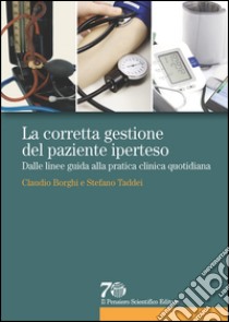 La corretta gestione del paziente iperteso. Dalle linee guida alla pratica clinica quotidiana libro di Borghi Claudio; Taddei Stefano