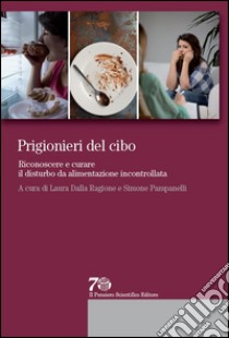 Prigionieri del cibo. Riconoscere e curare il disturbo da alimentazione incontrollata libro di Dalla Ragione Laura; Pampanelli Simone