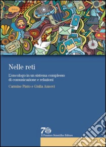 Nelle reti. L'oncologo in un sistema complesso di comunicazione e relazioni libro di Pinto Carmine; Annovi Giulia