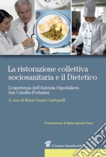 La ristorazione collettiva sociosanitaria e il dietetico. L'esperienza dell'azienda ospedaliera San Camillo-Forlanini libro di Carbonelli M. G. (cur.)