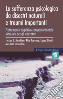 La sofferenza psicologica da disastri naturali e traumi importanti. Trattamento cognitivo-comportamentale. Manuale per gli operatori e quaderno di lavoro per l'utente libro di Hamblen Jessica L.; Giusti Laura; Casacchia Massimo; Roncone R. (cur.)