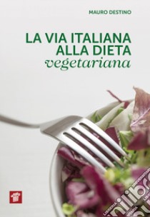 La via italiana alla dieta vegetariana libro di Destino Mauro