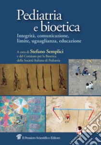 Pediatria e bioetica. Integrità, comunicazione, limite, uguaglianza, educazione libro di Semplici S. (cur.)