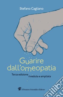 Guarire dall'omeopatia libro di Cagliano Stefano