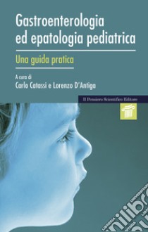 Gastroenterologia ed epatologia pediatrica. Una guida pratica libro di Catassi C. (cur.); D'Antiga L. (cur.)
