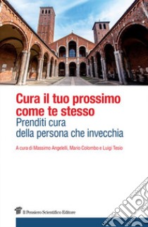 Cura il tuo prossimo come te stesso. Prenditi cura della persona che invecchia libro di Angelelli M. (cur.); Colombo M. (cur.); Tesio L. (cur.)