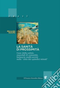 La sanità di prossimità. Case della salute, case e ospedali di comunità, farmacie multi-servizi nelle città dei «quindici minuti» libro di Zanella Riccardo