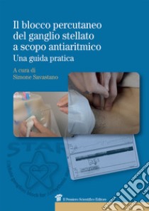 Il blocco percutaneo del ganglio stellato a scopo antiaritmico. Una guida pratica libro di Savastano S. (cur.)