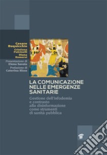 La comunicazione nelle emergenze sanitarie. Gestione dell'infodemia e contrasto alla disinformazione come strumenti di sanità pubblica libro di Pulcinelli Cristiana; Buquicchio Cesare; Romersi Diana