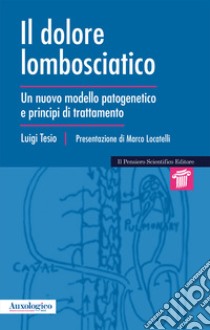 Il dolore lombosciatico. Un nuovo modello patogenetico e principi di trattamento libro di Tesio Luigi