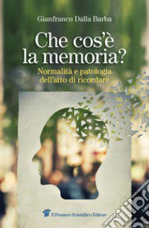 Che cos'è la memoria? Normalità e patologia dell'atto di ricordare libro di Dalla Barba Gianfranco